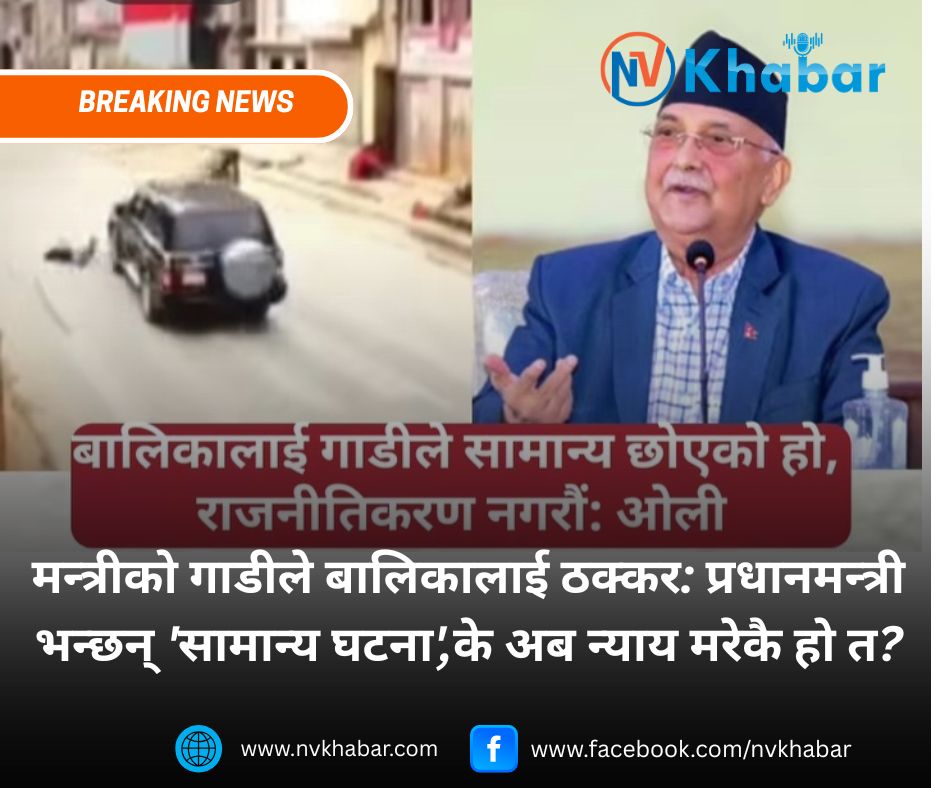 मन्त्रीको गाडीले बालिकालाई ठक्कर: प्रधानमन्त्री भन्छन् 'सामान्य घटना',के अब न्याय मरेकै हो त?